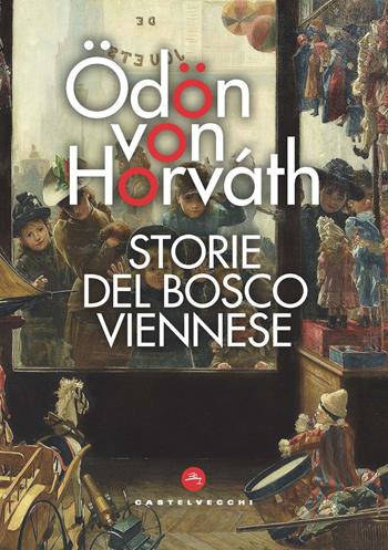 Storie del bosco viennese - Ödön von Horváth - Libro Castelvecchi 2021, Le vele | Libraccio.it