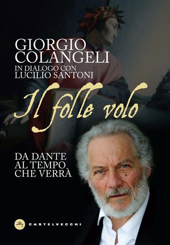 Il folle volo. Da Dante al tempo che verrà - Giorgio Colangeli, Lucilio Santoni - Libro Castelvecchi 2021, Dante | Libraccio.it