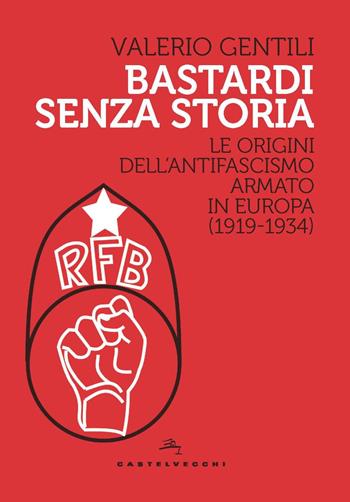Bastardi senza storia. Le origini dell'antifascismo armato in Europa (1919-1934) - Valerio Gentili - Libro Castelvecchi 2021, Storie | Libraccio.it