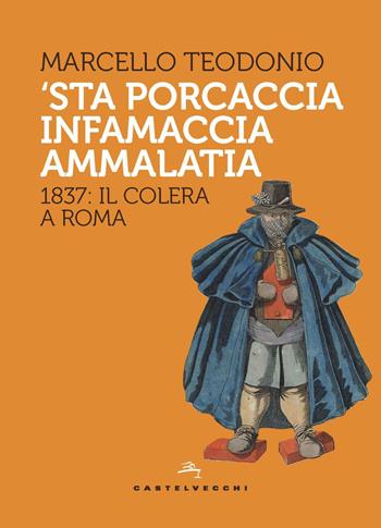 'Sta porcaccia infamaccia ammalatia. 1837: il colera a Roma - Marcello Teodonio - Libro Castelvecchi 2021, Storie | Libraccio.it