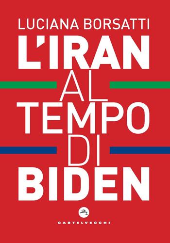L'Iran al tempo di Biden - Luciana Borsatti - Libro Castelvecchi 2021, Nodi | Libraccio.it