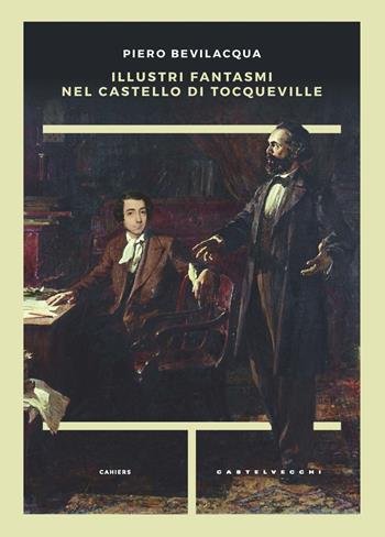 Illustri fantasmi nel castello di Tocqueville - Piero Bevilacqua - Libro Castelvecchi 2021, Cahiers | Libraccio.it