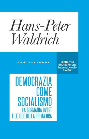 Democrazia come socialismo. La Germania Ovest e le idee della prima ora - Hans-Peter Waldrich - Libro Castelvecchi 2022, Blätter | Libraccio.it