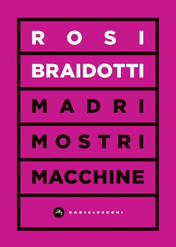Madri, mostri e macchine - Rosi Braidotti - Libro Castelvecchi 2021, Vortici | Libraccio.it