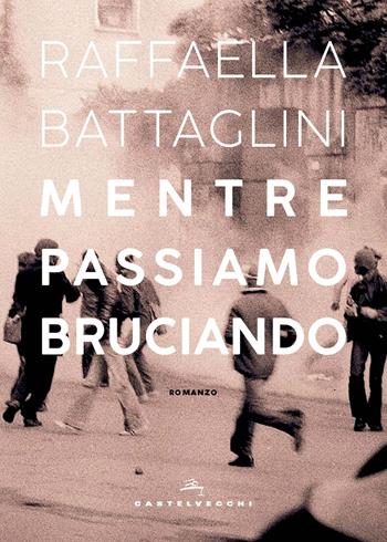 Mentre passiamo bruciando - Raffaella Battaglini - Libro Castelvecchi 2021, Narrativa | Libraccio.it