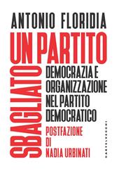 Un partito sbagliato. Democrazia e organizzazione nel Partito Democratico