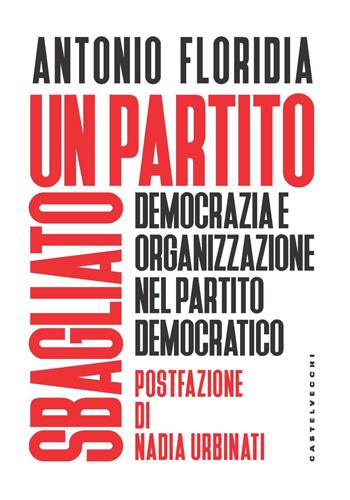Un partito sbagliato. Democrazia e organizzazione nel Partito Democratico - Antonio Floridia - Libro Castelvecchi 2021, Nodi | Libraccio.it
