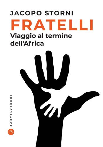 Fratelli. Viaggio al termine dell'Africa - Jacopo Storni - Libro Castelvecchi 2021, Nodi | Libraccio.it