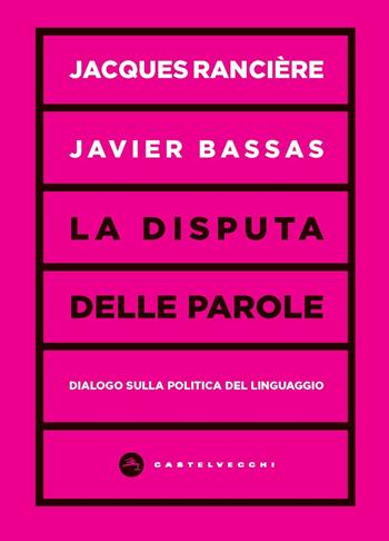 La disputa delle parole. Dialogo sulla politica del linguaggio - Jacques Rancière, Javier Bassas - Libro Castelvecchi 2021, Vortici | Libraccio.it