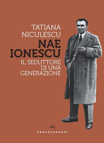 Nae Ionescu. Il seduttore di una generazione - Tatiana Niculescu - Libro Castelvecchi 2021, Storie | Libraccio.it