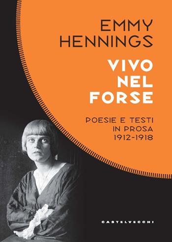 Vivo nel forse. Poesie e testi in prosa 1912-1918 - Emmy Hennings - Libro Castelvecchi 2021, Costellazioni | Libraccio.it