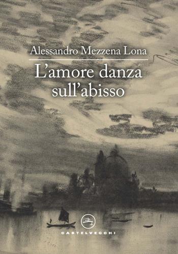 L'amore danza sull'abisso - Alessandro Mezzena Lona - Libro Castelvecchi 2021, Le vele | Libraccio.it