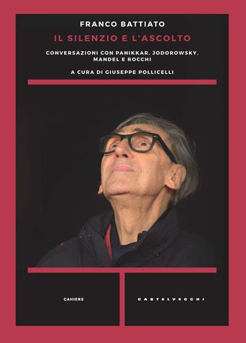Il silenzio e l'ascolto. Conversazioni con Panikkar, Jodorowsky, Mandel e Rocchi - Franco Battiato - Libro Castelvecchi 2021, Cahiers | Libraccio.it