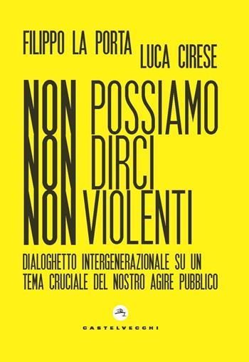 Non possiamo non dirci nonviolenti. Dialoghetto intergenerazionale su un tema cruciale del nostro agire pubblico - Filippo La Porta, Luca Cirese - Libro Castelvecchi 2021, Nodi | Libraccio.it