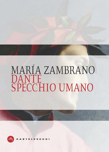 Dante specchio umano - María Zambrano - Libro Castelvecchi 2021, Dante | Libraccio.it