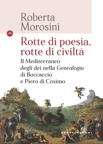 Rotte di poesia, rotte di civiltà. Il Mediterraneo degli dei nella «Genealogia» di Boccaccio e Piero di Cosimo - Roberta Morosini - Libro Castelvecchi 2021, Le Navi | Libraccio.it
