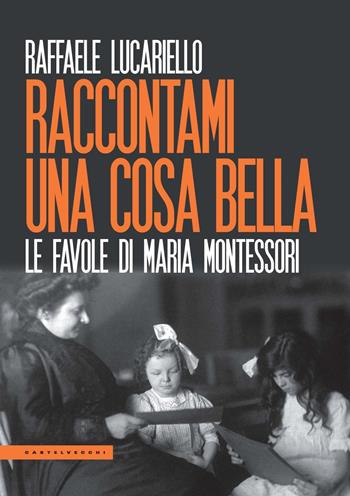 Raccontami una cosa bella. Le favole di Maria Montessori - Raffaele Lucariello - Libro Castelvecchi 2022, Le Polene | Libraccio.it