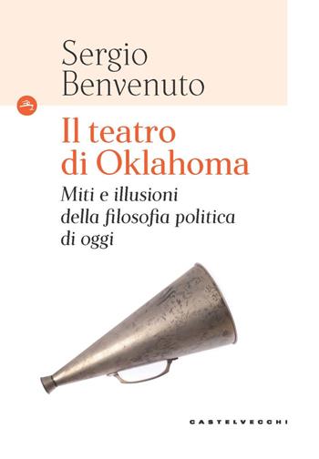 Il teatro di Oklahoma. Miti e illusioni della filosofia politica di oggi - Sergio Benvenuto - Libro Castelvecchi 2021, Le Navi | Libraccio.it