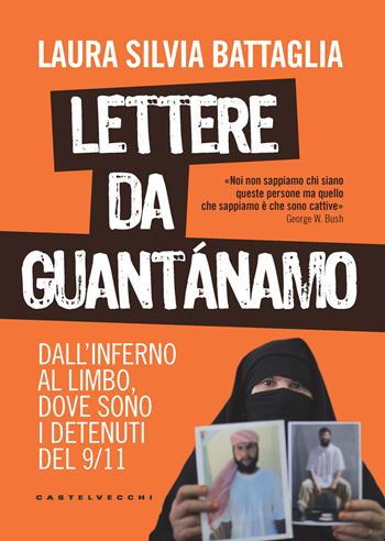Lettere da Guantánamo. Dall'inferno al limbo, dove sono i detenuti del 9/11 - Laura Silvia Battaglia - Libro Castelvecchi 2021, Nodi | Libraccio.it