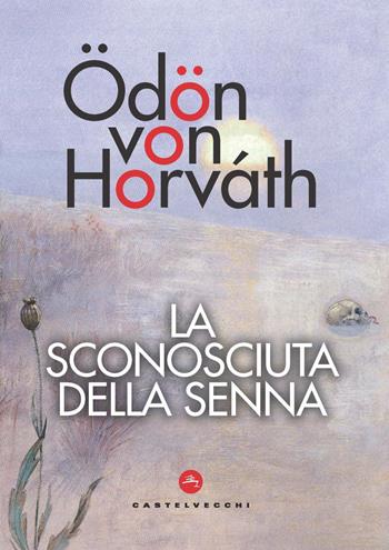 La sconosciuta della Senna - Ödön von Horváth - Libro Castelvecchi 2021, Le vele | Libraccio.it