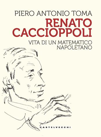 Renato Caccioppoli. Vita di un matematico napoletano - Piero Antonio Toma - Libro Castelvecchi 2021, Storie | Libraccio.it