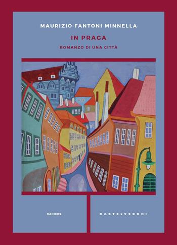 In Praga. Romanzo di una città - Maurizio Fantoni Minnella - Libro Castelvecchi 2021, Cahiers | Libraccio.it