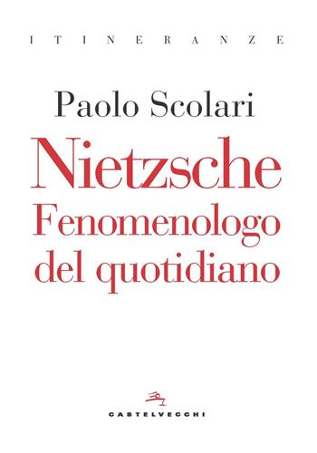Nietzsche. Fenomenologo del quotidiano - Paolo Scolari - Libro Castelvecchi 2022, Itineranze | Libraccio.it