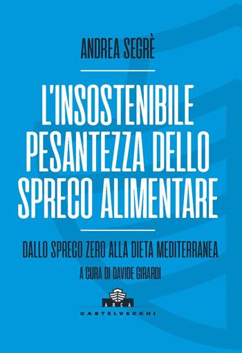 L'insostenibile pesantezza dello spreco alimentare. Dallo spreco zero alla dieta mediterranea - Andrea Segrè - Libro Castelvecchi 2022, Arca | Libraccio.it