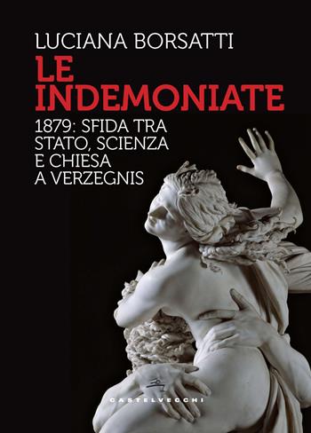 Le indemoniate. 1879: sfida tra Stato, scienza e Chiesa a Verzegnis - Luciana Borsatti - Libro Castelvecchi 2022, Storie | Libraccio.it