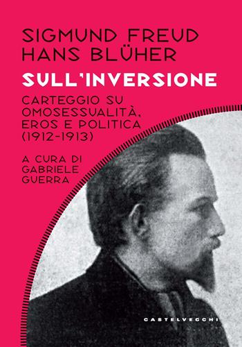 Sull'inversione. Carteggio su omosessualità, eros e politica; (1912-1913) - Sigmund Freud, Hans Bluher - Libro Castelvecchi 2022, Costellazioni | Libraccio.it