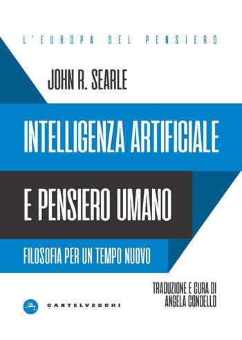 Intelligenza artificiale e pensiero umano. Filosofia per un tempo nuovo - John Rogers Searle - Libro Castelvecchi 2023, L' Europa del pensiero | Libraccio.it