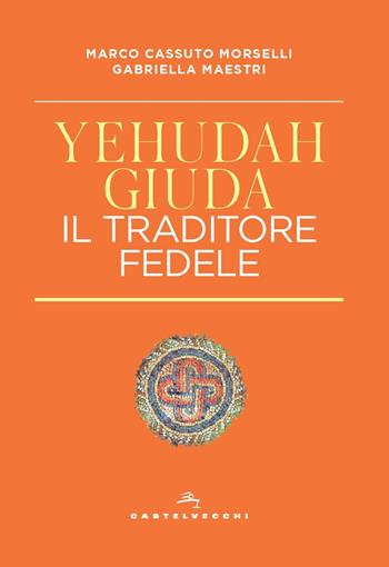 Yehudah/Giuda. Il traditore fedele - Marco Cassuto Morselli, Gabriella Maestri - Libro Castelvecchi 2022, Correnti | Libraccio.it