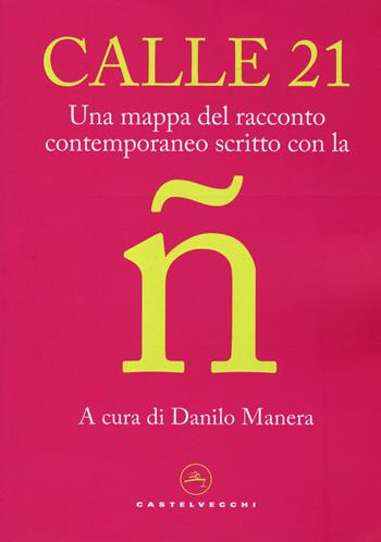Calle 21. Una mappa del racconto contemporaneo scritto con la ñ  - Libro Castelvecchi 2022, Narrativa | Libraccio.it