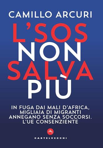 L'SOS non salva più. In fuga dai mali d'Africa, migliaia di migranti annegano senza soccorsi. L'UE consenziente - Camillo Arcuri - Libro Castelvecchi 2022, Nodi | Libraccio.it