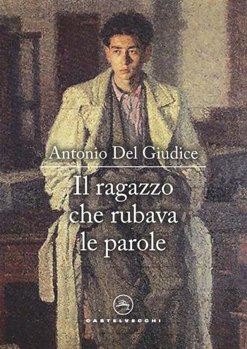 Il ragazzo che rubava le parole - Antonio Del Giudice - Libro Castelvecchi 2022, Le vele | Libraccio.it