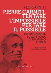 Pierre Carniti. Tentare l'impossibile per fare il possibile. Testimonianze sulla storia di un uomo libero