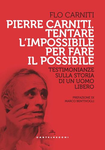 Pierre Carniti. Tentare l'impossibile per fare il possibile. Testimonianze sulla storia di un uomo libero - Flo Carniti - Libro Castelvecchi 2021, Storie | Libraccio.it