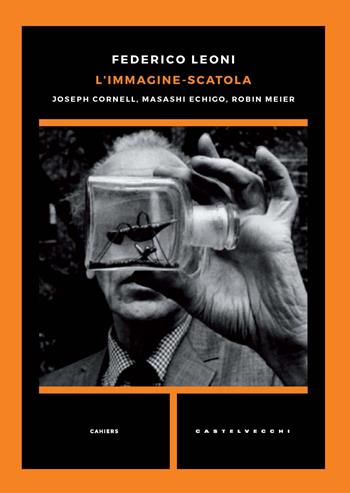 L'immagine-scatola. Joseph Cornell, Masashi Echigo, Robin Meier - Federico Leoni - Libro Castelvecchi 2022, Cahiers | Libraccio.it