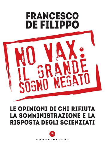 No vax: il grande sogno negato. Le opinioni di chi rifiuta la somministrazione e la risposta degli scienziati - Francesco De Filippo - Libro Castelvecchi 2022, Nodi | Libraccio.it