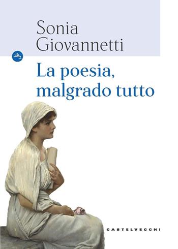 La poesia, malgrado tutto - Sonia Giovannetti - Libro Castelvecchi 2022, Le Navi | Libraccio.it