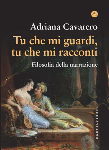 Tu che mi guardi, tu che mi racconti. Filosofia della narrazione - Adriana Cavarero - Libro Castelvecchi 2022, Frangenti | Libraccio.it