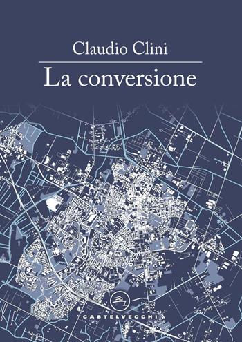 La conversione - Claudio Clini - Libro Castelvecchi 2022, Le vele | Libraccio.it