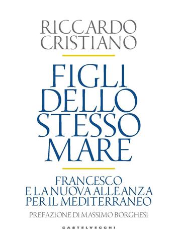 Figli dello stesso mare. Francesco e la nuova. Alleanza per il Mediterraneo - Riccardo Cristiano - Libro Castelvecchi 2022, Nodi | Libraccio.it