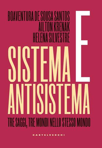 Sistema e antisistema. Tre saggi, tre mondi nello stesso mondo - Boaventura de Sousa Santos, Ailton Krenak, Helena Silvestre - Libro Castelvecchi 2022, Nodi | Libraccio.it