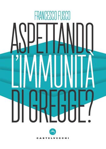 Aspettando l'immunità di gregge? Modelli scientifici a confronto nella lotta contro la pandemia - Francesco Fusco - Libro Castelvecchi 2022, Nodi | Libraccio.it