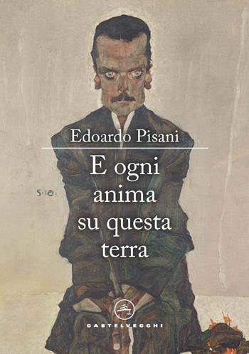 E ogni anima su questa terra - Edoardo Pisani - Libro Castelvecchi 2022, Le vele | Libraccio.it