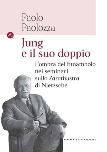 Jung e il suo doppio. L’ombra del funambolo nei seminari sullo Zarathustra di Nietzsche - Paolo Paolozza - Libro Castelvecchi 2022, Le Navi | Libraccio.it