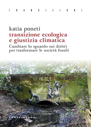 Transizione ecologica e giustizia climatica. Cambiare lo sguardo sui diritti per trasformare le società fossili - Katia Poneti - Libro Castelvecchi 2025, Transizioni | Libraccio.it