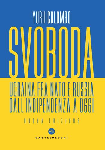 Svoboda. Ucraina fra NATO e Russia dall’indipendenza a oggi - Yurii Colombo - Libro Castelvecchi 2022, Nodi | Libraccio.it