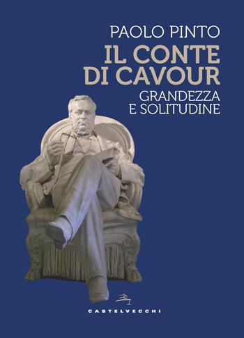Il conte di Cavour. Grandezza e solitudine - Paolo Pinto - Libro Castelvecchi 2022, Storie | Libraccio.it